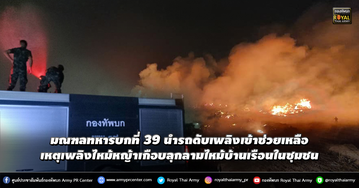 มณฑลทหารบกที่ 39 นำรถดับเพลิงเข้าช่วยเหลือเหตุเพลิงไหม้หญ้าเกือบลุกลามไหม้บ้านเรือนในชุมชน